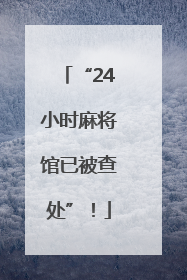 “24小时麻将馆已被查处”！
