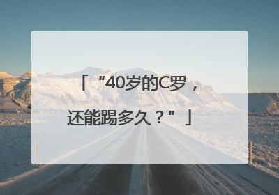 “40岁的C罗，还能踢多久？”