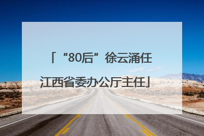 “80后”徐云涌任江西省委办公厅主任