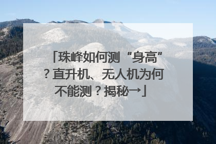 珠峰如何测“身高”？直升机、无人机为何不能测？揭秘→