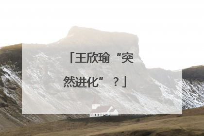 王欣瑜“突然进化”？