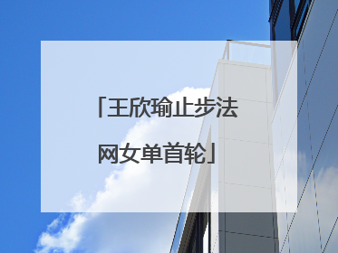 王欣瑜止步法网女单首轮