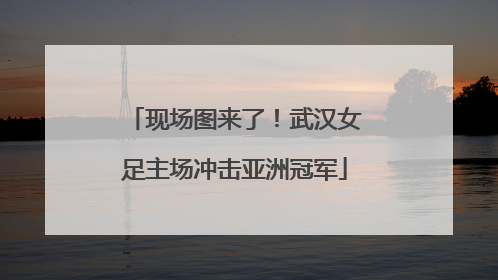 现场图来了！武汉女足主场冲击亚洲冠军