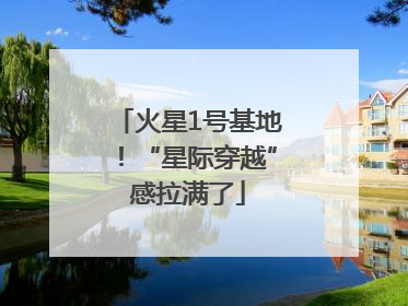 火星1号基地！“星际穿越”感拉满了