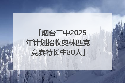 烟台二中2025年计划招收奥林匹克竞赛特长生80人
