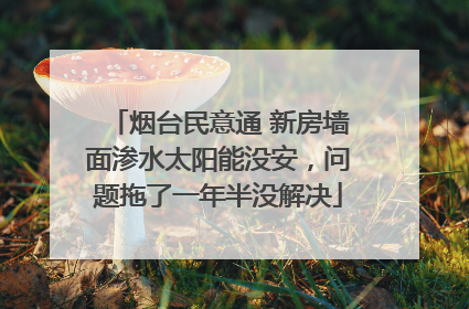 烟台民意通 新房墙面渗水太阳能没安，问题拖了一年半没解决