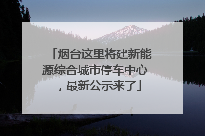 烟台这里将建新能源综合城市停车中心，最新公示来了