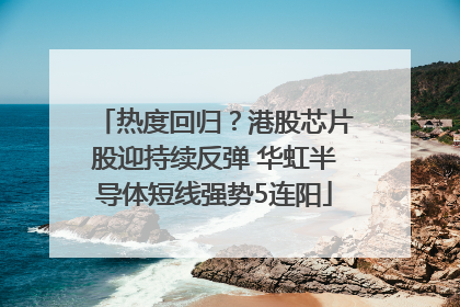 热度回归？港股芯片股迎持续反弹 华虹半导体短线强势5连阳