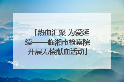 热血汇聚 为爱延续——临湘市检察院开展无偿献血活动