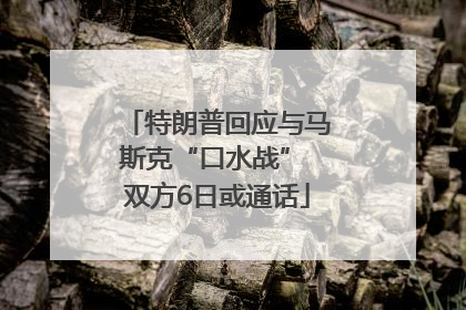 特朗普回应与马斯克“口水战” 双方6日或通话