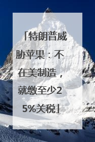 特朗普威胁苹果：不在美制造，就缴至少25%关税