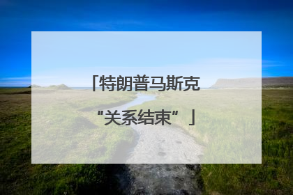 特朗普马斯克“关系结束”