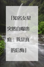 知名女星突然自曝患癌：我是真的后悔