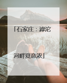 石家庄：滹沱河畔夏意浓