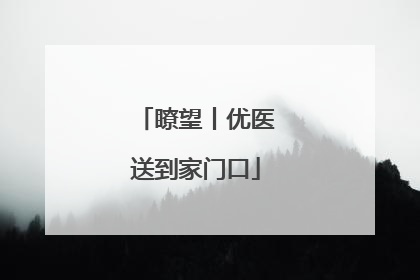 瞭望丨优医送到家门口