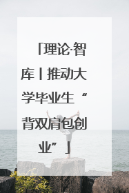 理论·智库丨推动大学毕业生“背双肩包创业”