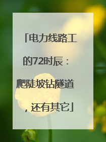 电力线路工的72时辰：爬陡坡钻隧道，还有其它