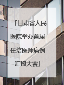甘肃省人民医院举办首届住培医师病例汇报大赛