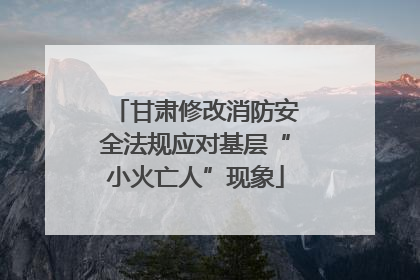 甘肃修改消防安全法规应对基层“小火亡人”现象