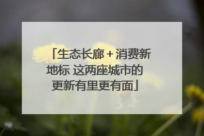 生态长廊＋消费新地标 这两座城市的更新有里更有面