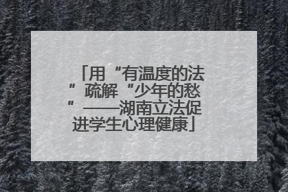 用“有温度的法”疏解“少年的愁”——湖南立法促进学生心理健康