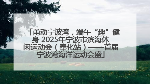甬动宁波湾，端午“趣”健身 2025年宁波市滨海休闲运动会（奉化站）——首届宁波湾海洋运动会盛