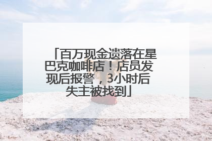 百万现金遗落在星巴克咖啡店！店员发现后报警，3小时后失主被找到