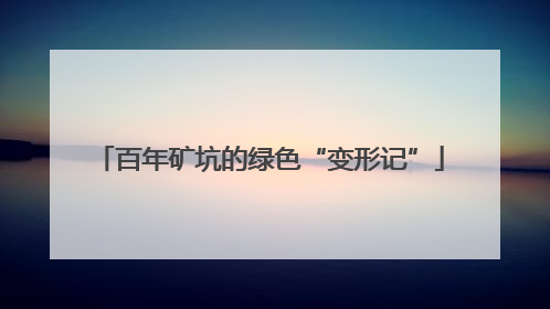 百年矿坑的绿色“变形记”