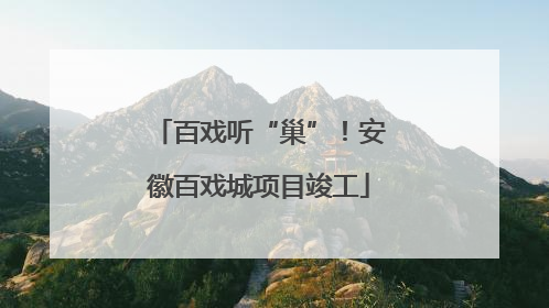 百戏听“巢”！安徽百戏城项目竣工