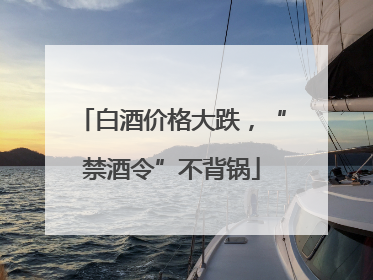 白酒价格大跌，“禁酒令”不背锅