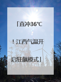直冲36℃！江西气温开启狂飙模式
