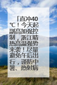 直冲40℃！今天起副高加强控制，浙江晴热高温强势来袭！尽量避免午后出行，谨防中暑、热射病……