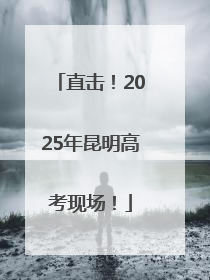 直击！2025年昆明高考现场！