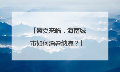 盛夏来临，海南城市如何消暑纳凉？