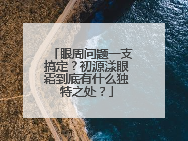 眼周问题一支搞定？初源漾眼霜到底有什么独特之处？