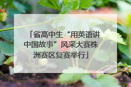 省高中生“用英语讲中国故事”风采大赛株洲赛区复赛举行