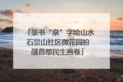篆书“泉”字绘山水 石景山社区微花园扮靓首都民生画卷