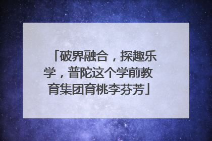 破界融合，探趣乐学，普陀这个学前教育集团育桃李芬芳