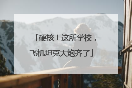硬核！这所学校，飞机坦克大炮齐了