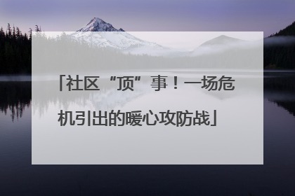 社区“顶”事！一场危机引出的暖心攻防战