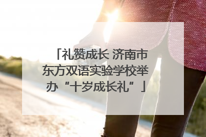 礼赞成长 济南市东方双语实验学校举办“十岁成长礼”