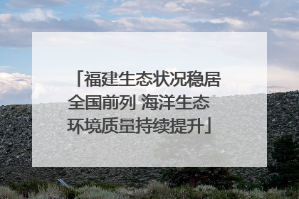 福建生态状况稳居全国前列 海洋生态环境质量持续提升