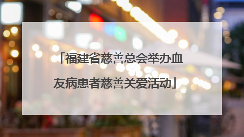 福建省慈善总会举办血友病患者慈善关爱活动
