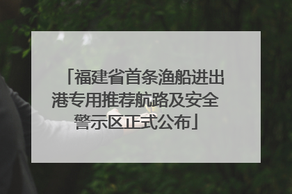 福建省首条渔船进出港专用推荐航路及安全警示区正式公布