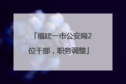 福建一市公安局2位干部，职务调整