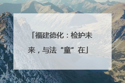 福建德化：检护未来，与法“童”在