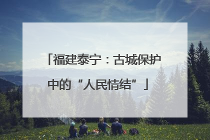 福建泰宁：古城保护中的“人民情结”