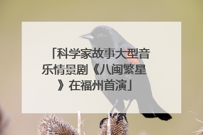 科学家故事大型音乐情景剧《八闽繁星》在福州首演