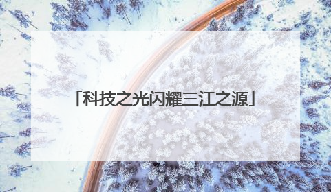 科技之光闪耀三江之源