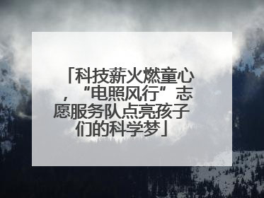 科技薪火燃童心，“电照风行”志愿服务队点亮孩子们的科学梦